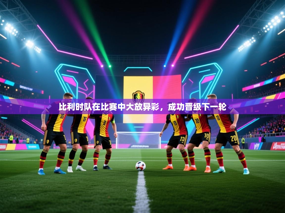 比利时队在比赛中大放异彩，成功晋级下一轮